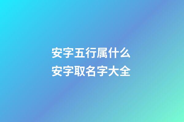 安字五行属什么 安字取名字大全